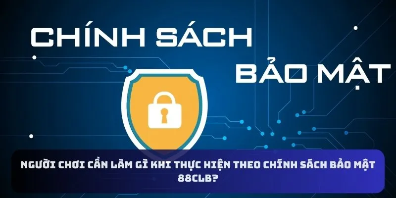 Người chơi cần làm gì khi thực hiện theo chính sách bảo mật 88CLB?