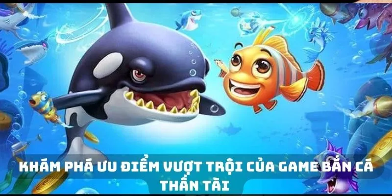 Khám phá ưu điểm vượt trội của game bắn cá Thần tài